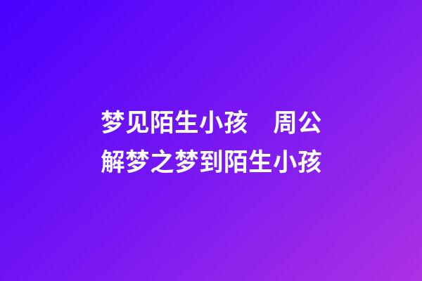梦见陌生小孩　周公解梦之梦到陌生小孩